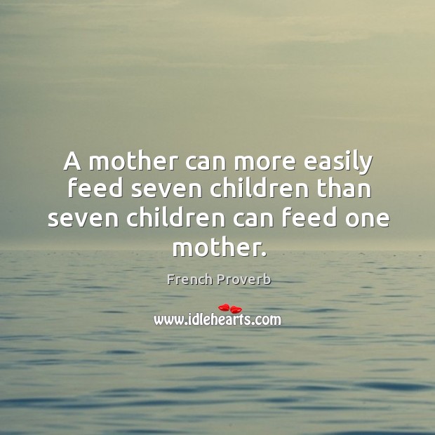 A mother can more easily feed seven children than seven children can feed one mother. Image