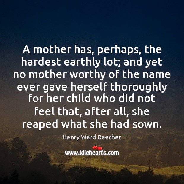 A mother has, perhaps, the hardest earthly lot; and yet no mother Henry Ward Beecher Picture Quote