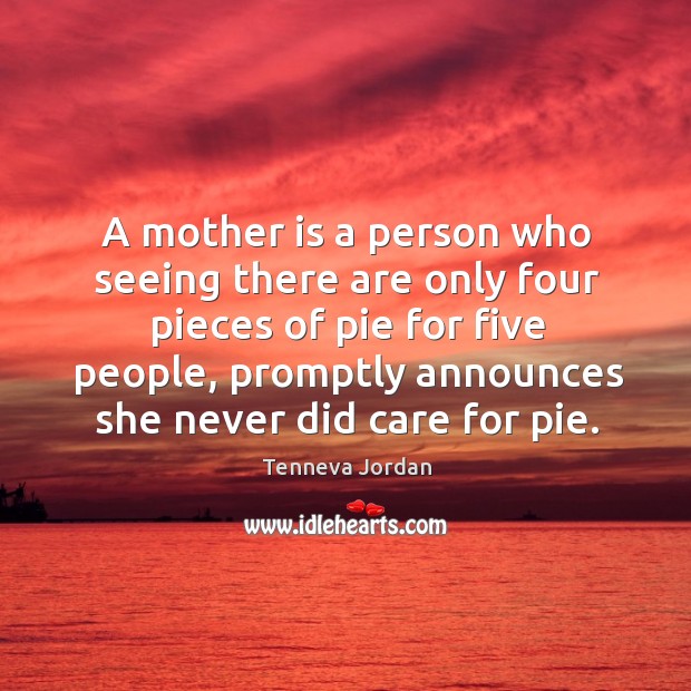 A mother is a person who seeing there are only four pieces of pie for five people Image