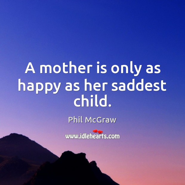 A mother is only as happy as her saddest child. Mother Quotes Image