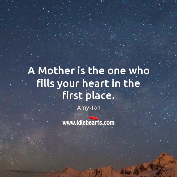 A Mother is the one who fills your heart in the first place. Amy Tan Picture Quote