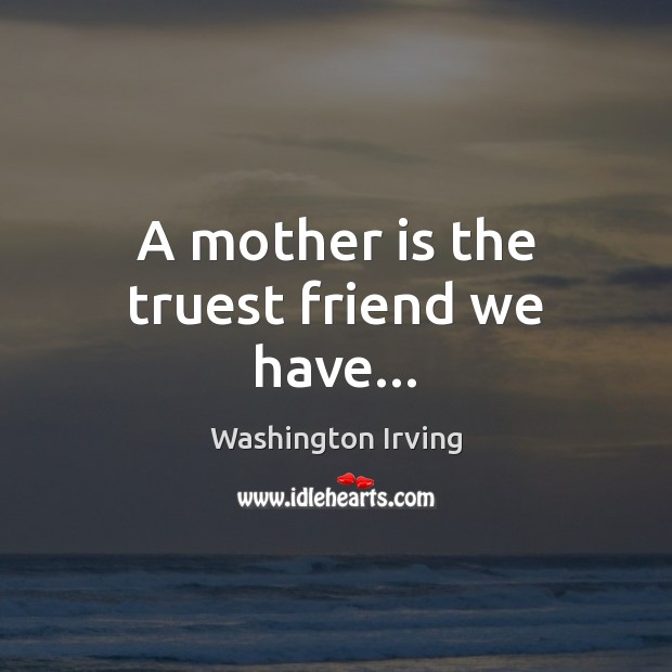 A mother is the truest friend we have… Washington Irving Picture Quote