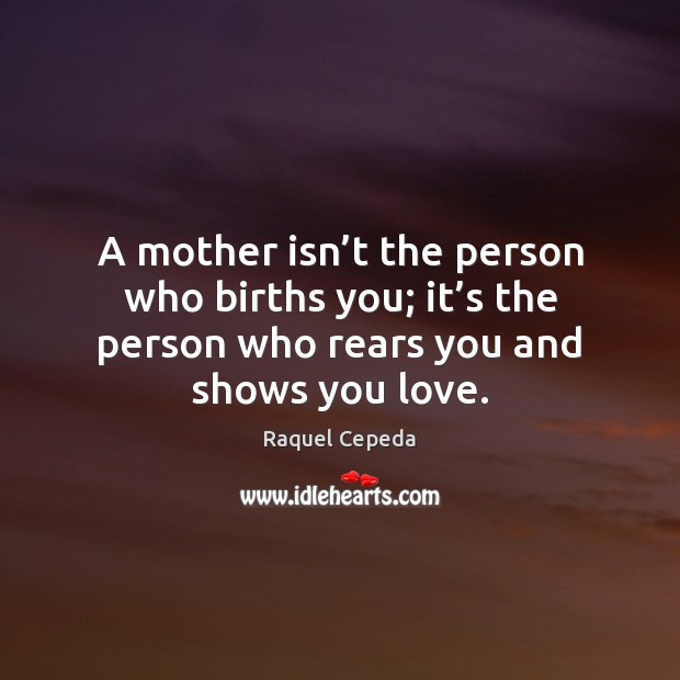 A mother isn’t the person who births you; it’s the Raquel Cepeda Picture Quote