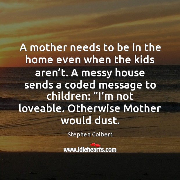 A mother needs to be in the home even when the kids Stephen Colbert Picture Quote
