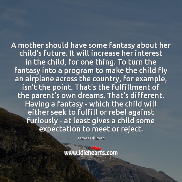 A mother should have some fantasy about her child’s future. It will James Hillman Picture Quote