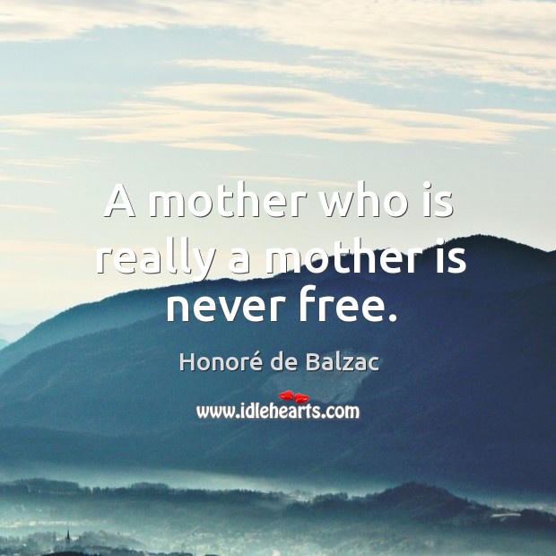 A mother who is really a mother is never free. Honoré de Balzac Picture Quote