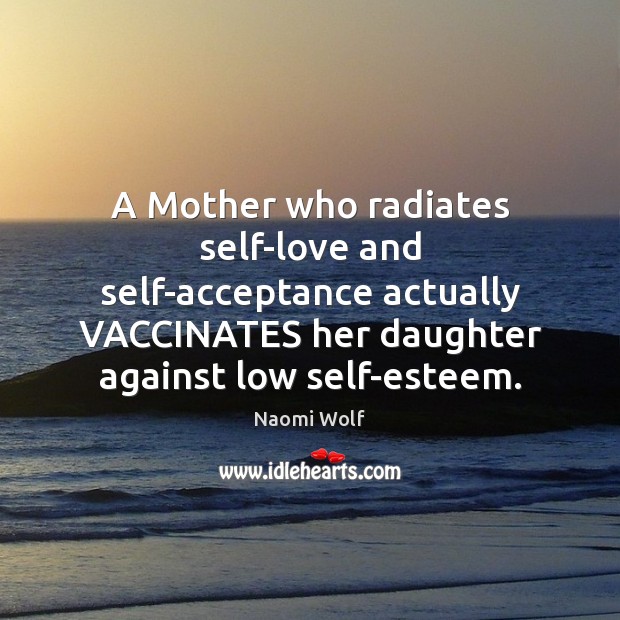 A Mother who radiates self-love and self-acceptance actually VACCINATES her daughter against Naomi Wolf Picture Quote