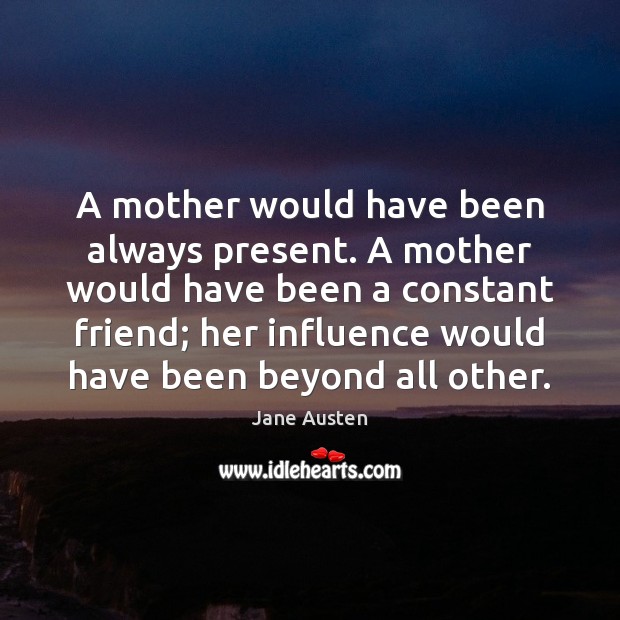 A mother would have been always present. A mother would have been Jane Austen Picture Quote