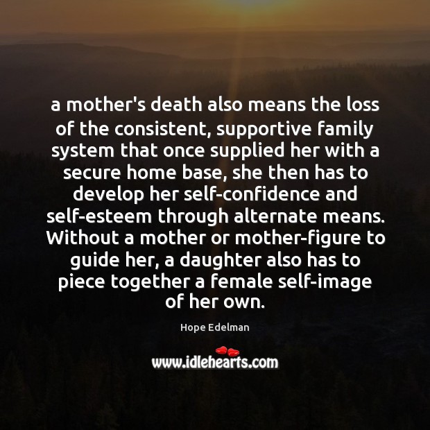 A mother’s death also means the loss of the consistent, supportive family Hope Edelman Picture Quote