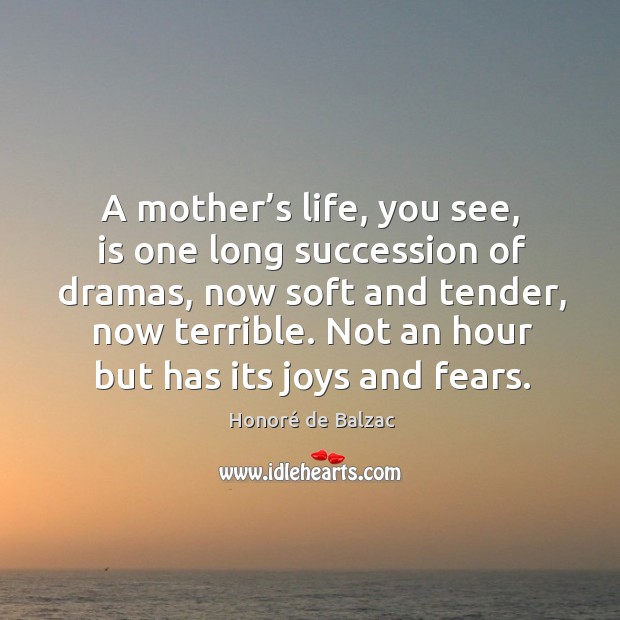 A mother’s life, you see, is one long succession of dramas, now soft and tender, now terrible. Image