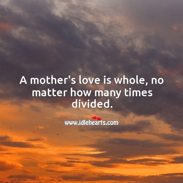 A mother’s love is whole, no matter how many times divided. Love Is Quotes Image
