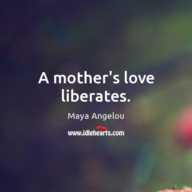 A mother’s love liberates. Maya Angelou Picture Quote