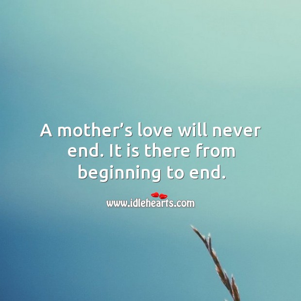A mother’s love will never end. It is there from beginning to end. Mother Quotes Image