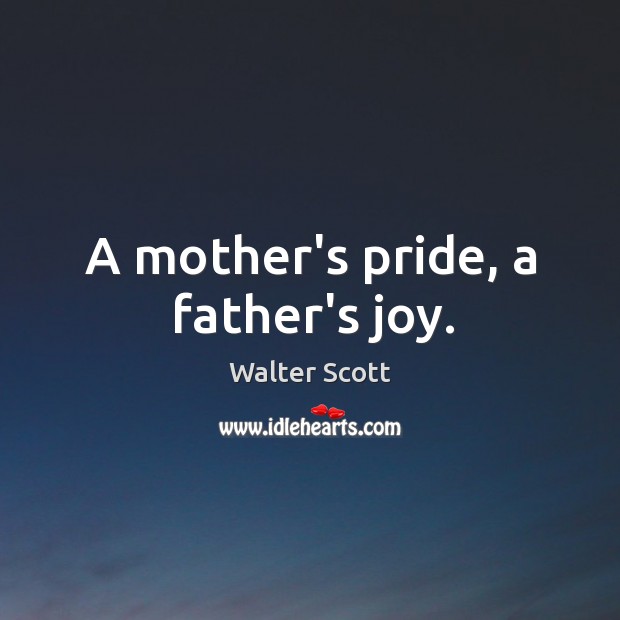 A mother’s pride, a father’s joy. Walter Scott Picture Quote