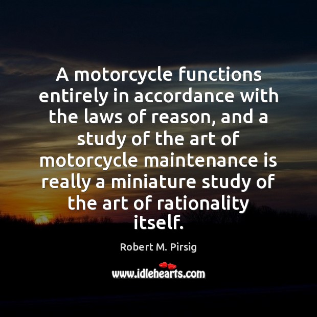 A motorcycle functions entirely in accordance with the laws of reason, and Robert M. Pirsig Picture Quote