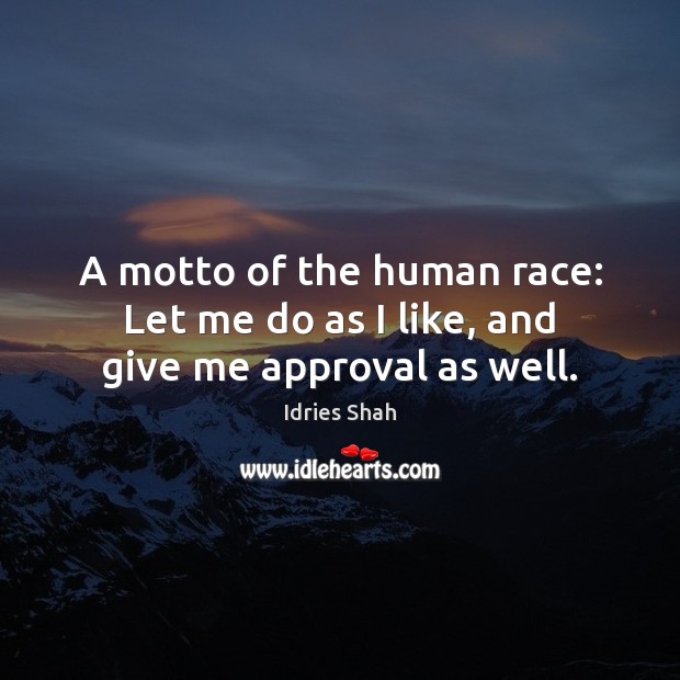 A motto of the human race: Let me do as I like, and give me approval as well. Approval Quotes Image