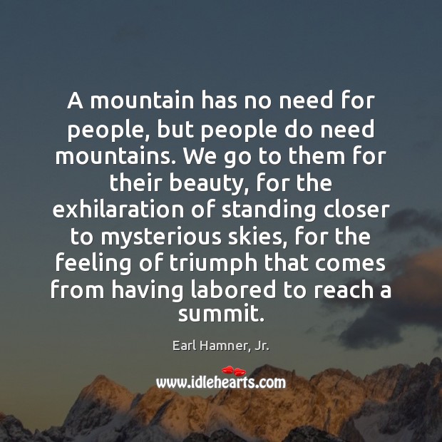 A mountain has no need for people, but people do need mountains. Earl Hamner, Jr. Picture Quote