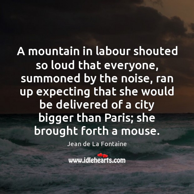 A mountain in labour shouted so loud that everyone, summoned by the Jean de La Fontaine Picture Quote