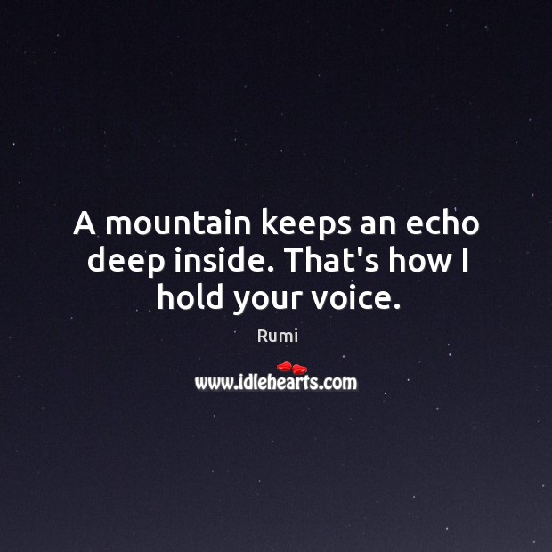 A mountain keeps an echo deep inside. That’s how I hold your voice. Rumi Picture Quote