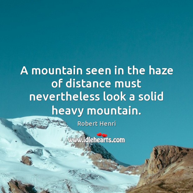 A mountain seen in the haze of distance must nevertheless look a solid heavy mountain. Robert Henri Picture Quote