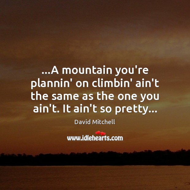 …A mountain you’re plannin’ on climbin’ ain’t the same as the one David Mitchell Picture Quote