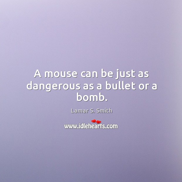 A mouse can be just as dangerous as a bullet or a bomb. Lamar S. Smith Picture Quote