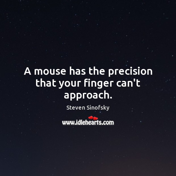 A mouse has the precision that your finger can’t approach. Steven Sinofsky Picture Quote