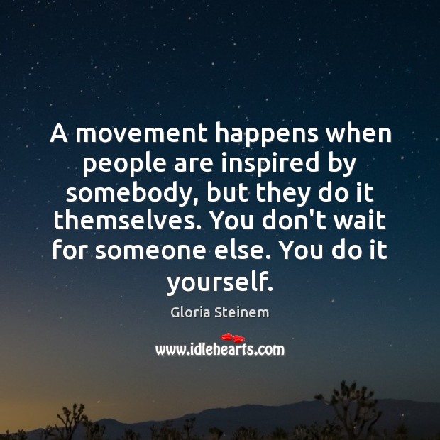 A movement happens when people are inspired by somebody, but they do Image