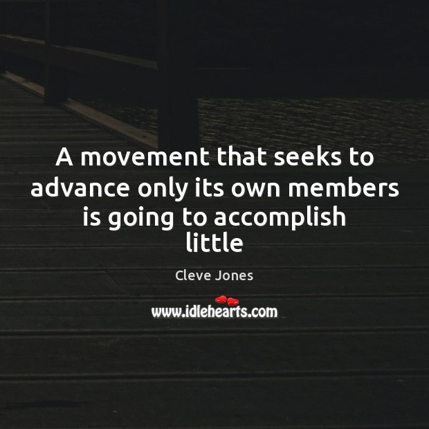 A movement that seeks to advance only its own members is going to accomplish little Cleve Jones Picture Quote
