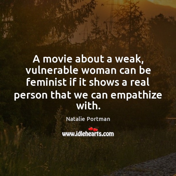 A movie about a weak, vulnerable woman can be feminist if it Natalie Portman Picture Quote