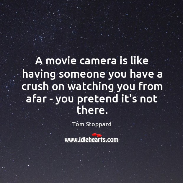 A movie camera is like having someone you have a crush on Tom Stoppard Picture Quote