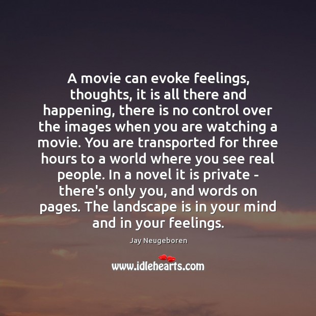 A movie can evoke feelings, thoughts, it is all there and happening, Jay Neugeboren Picture Quote