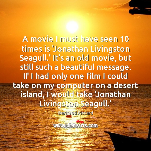 A movie I must have seen 10 times is ‘Jonathan Livingston Seagull.’ Bertrand Piccard Picture Quote