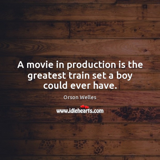 A movie in production is the greatest train set a boy could ever have. Orson Welles Picture Quote