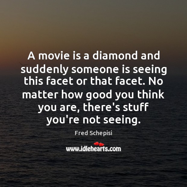A movie is a diamond and suddenly someone is seeing this facet Fred Schepisi Picture Quote