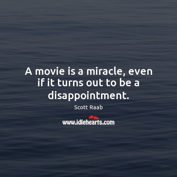 A movie is a miracle, even if it turns out to be a disappointment. Image