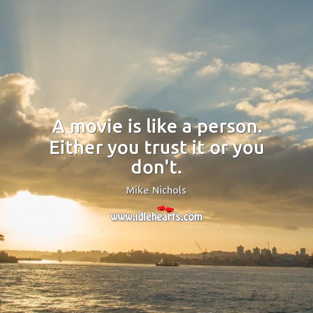 A movie is like a person. Either you trust it or you don’t. Mike Nichols Picture Quote