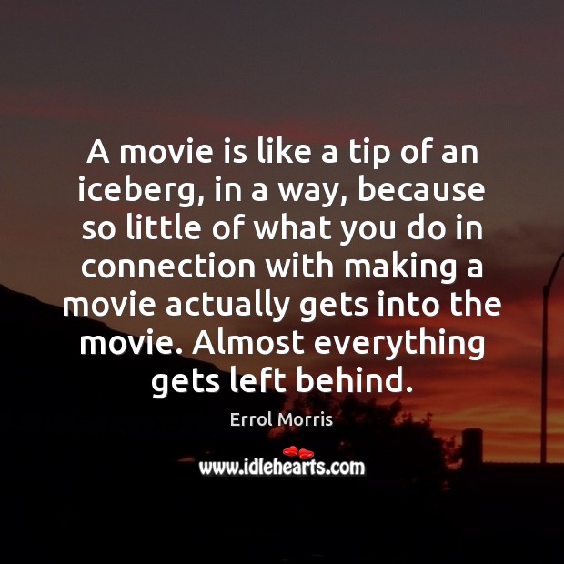 A movie is like a tip of an iceberg, in a way, Errol Morris Picture Quote