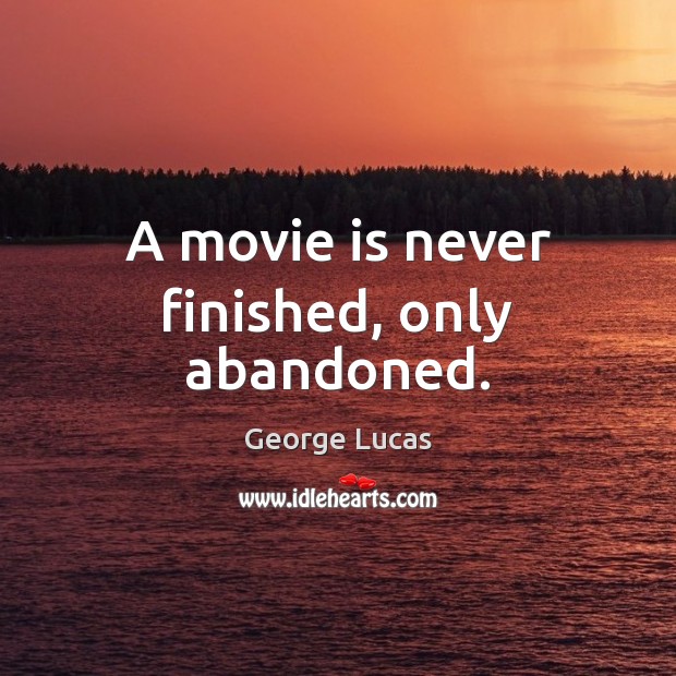 A movie is never finished, only abandoned. George Lucas Picture Quote