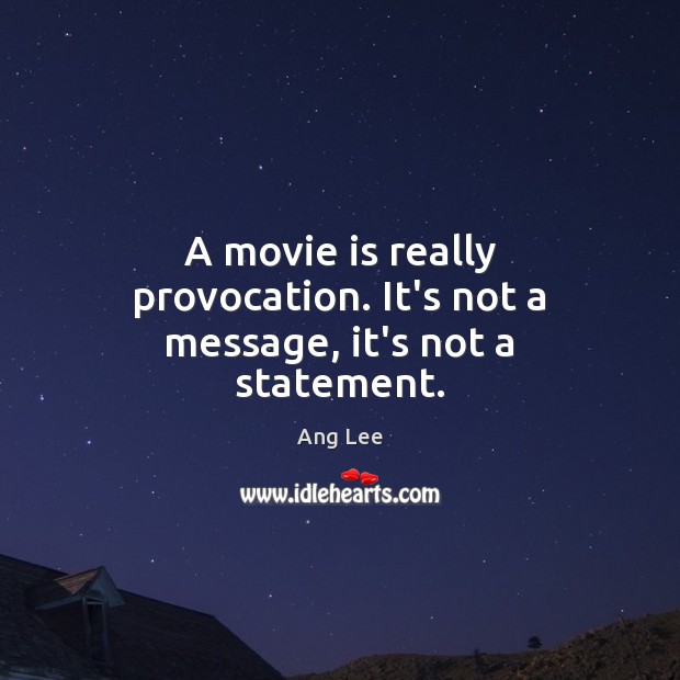 A movie is really provocation. It’s not a message, it’s not a statement. Ang Lee Picture Quote