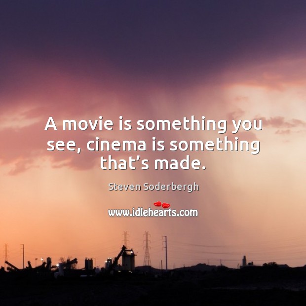 A movie is something you see, cinema is something that’s made. Steven Soderbergh Picture Quote