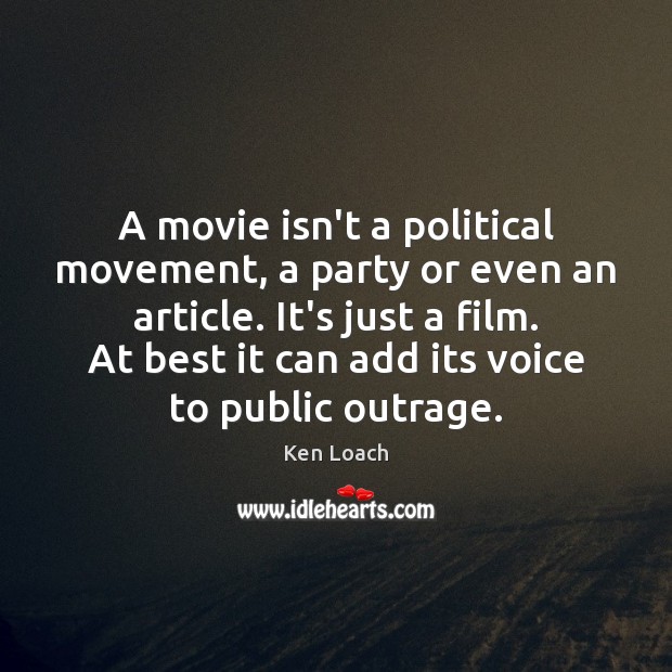 A movie isn’t a political movement, a party or even an article. Ken Loach Picture Quote