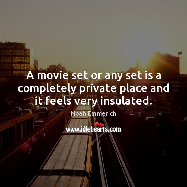 A movie set or any set is a completely private place and it feels very insulated. Noah Emmerich Picture Quote