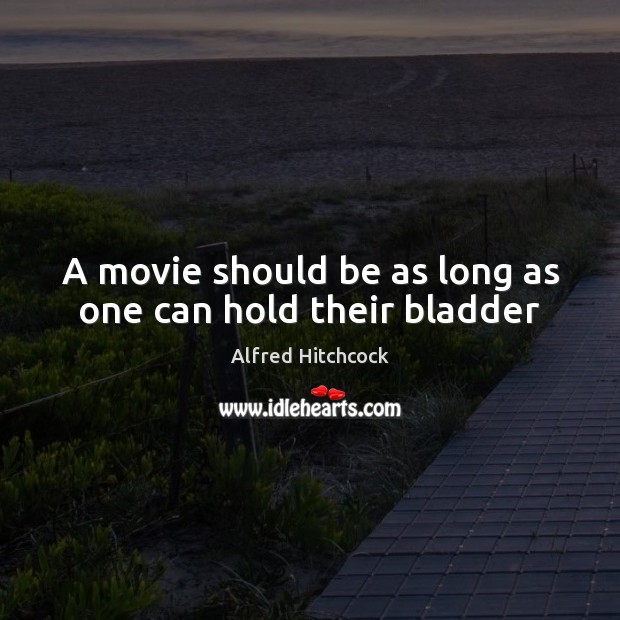 A movie should be as long as one can hold their bladder Image