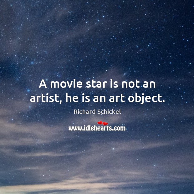 A movie star is not an artist, he is an art object. Richard Schickel Picture Quote