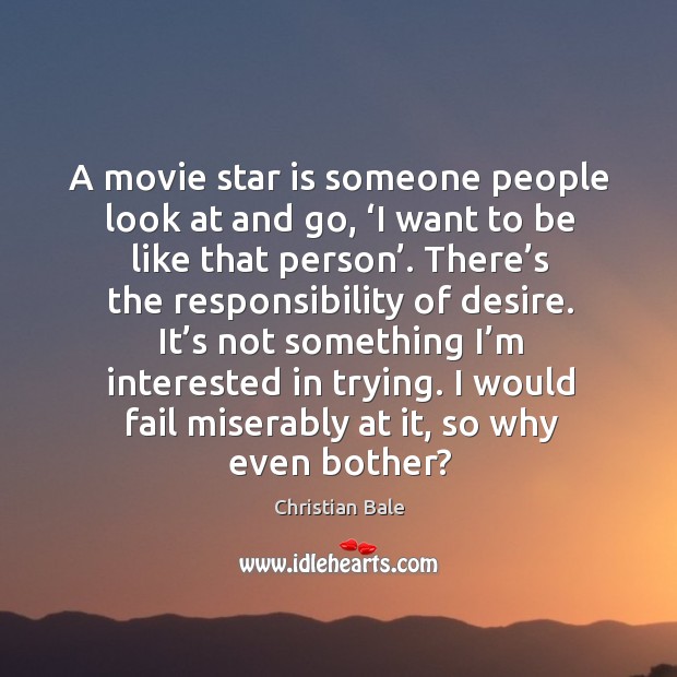 A movie star is someone people look at and go, ‘i want to be like that person’. Christian Bale Picture Quote