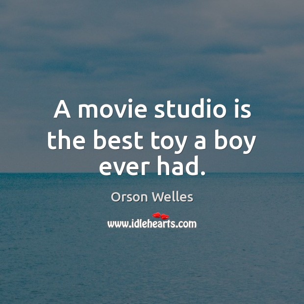 A movie studio is the best toy a boy ever had. Orson Welles Picture Quote
