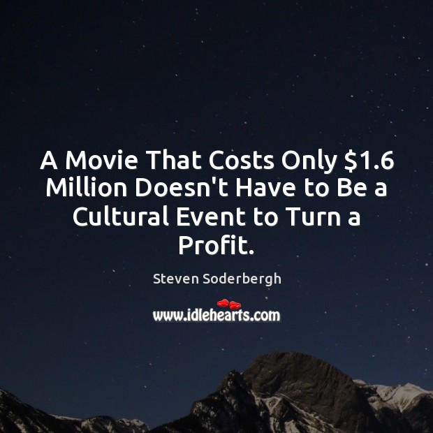 A Movie That Costs Only $1.6 Million Doesn’t Have to Be a Cultural Event to Turn a Profit. Steven Soderbergh Picture Quote