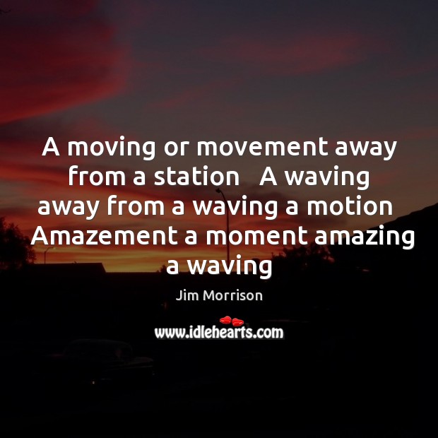 A moving or movement away from a station   A waving away from Jim Morrison Picture Quote
