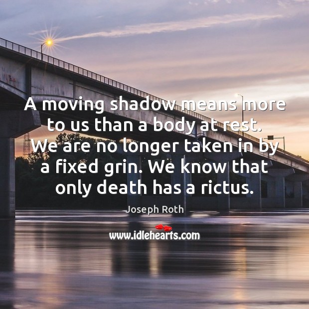 A moving shadow means more to us than a body at rest. Joseph Roth Picture Quote